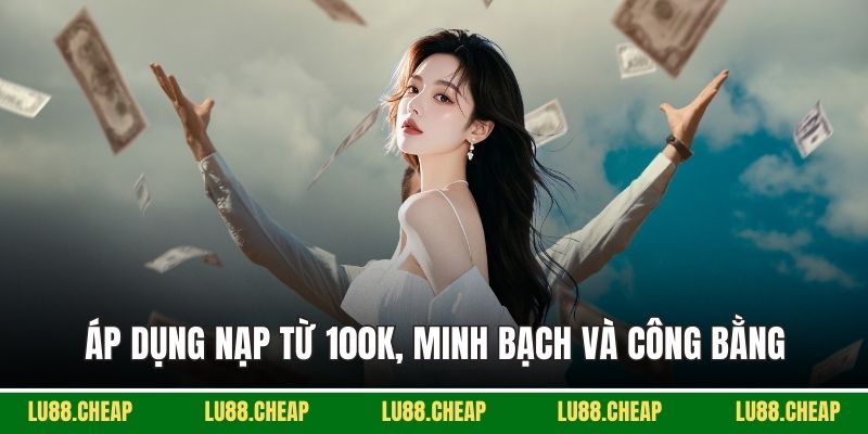 Áp dụng nạp từ 100k, minh bạch và công bằng