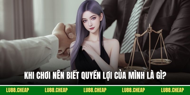 Khi chơi nên biết quyền lợi của mình là gì?