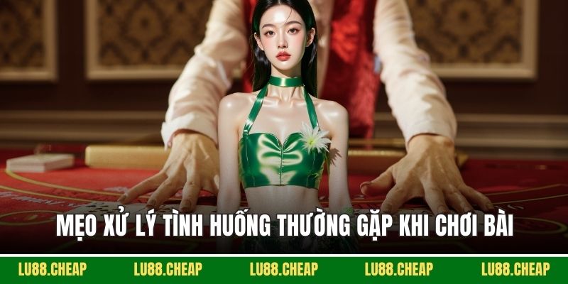 Mẹo xử lý tình huống thường gặp khi chơi bài
